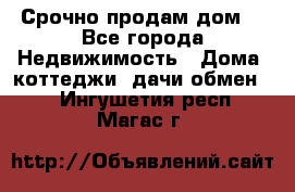 Срочно продам дом  - Все города Недвижимость » Дома, коттеджи, дачи обмен   . Ингушетия респ.,Магас г.